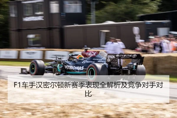 F1车手汉密尔顿新赛季表现全解析及竞争对手对比